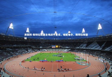 澳客网-斯特拉斯堡主场战平第戎，难解难分，斯特拉斯堡站