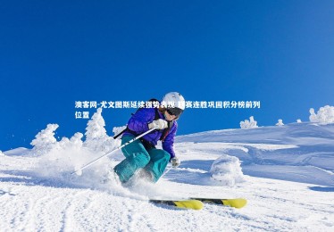 澳客网-尤文图斯延续强势表现 联赛连胜巩固积分榜前列位置