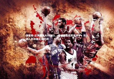 澳客网-总决赛热火VS湖人，谁将捧起冠军奖杯？，热火湖人总决赛比赛时间