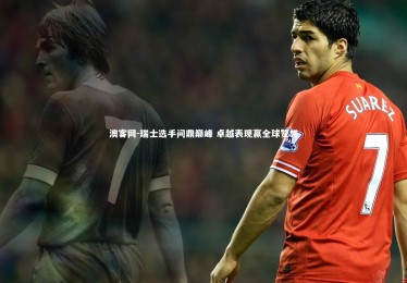 澳客网-瑞士选手问鼎巅峰 卓越表现赢全球赞誉