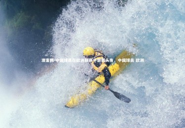 澳客网-中国球员在欧洲联赛中崭露头角，中国球员 欧洲