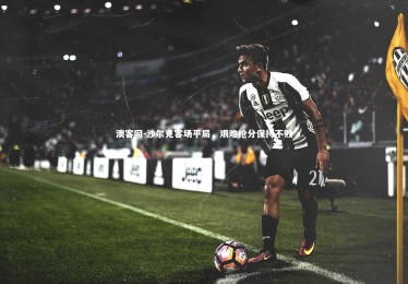 澳客网-沙尔克客场平局，艰难抢分保持不败