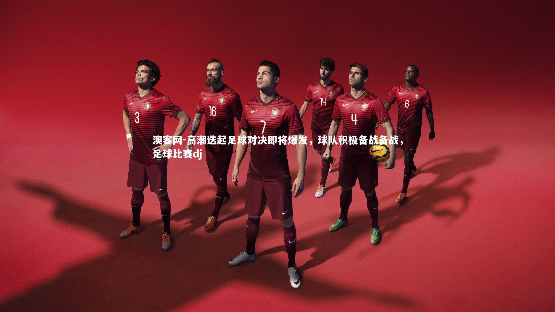 澳客网-高潮迭起足球对决即将爆发，球队积极备战备战，足球比赛dj