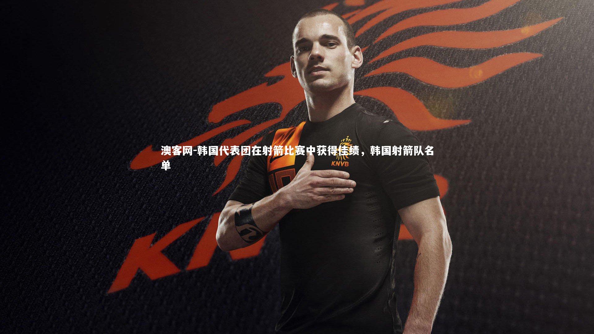 澳客网-韩国代表团在射箭比赛中获得佳绩，韩国射箭队名单