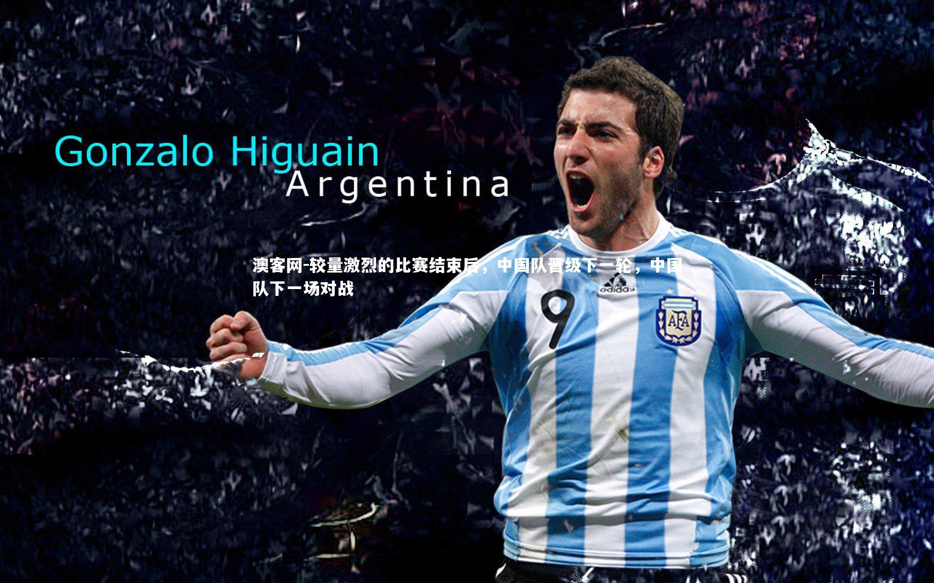 澳客网-较量激烈的比赛结束后，中国队晋级下一轮，中国队下一场对战