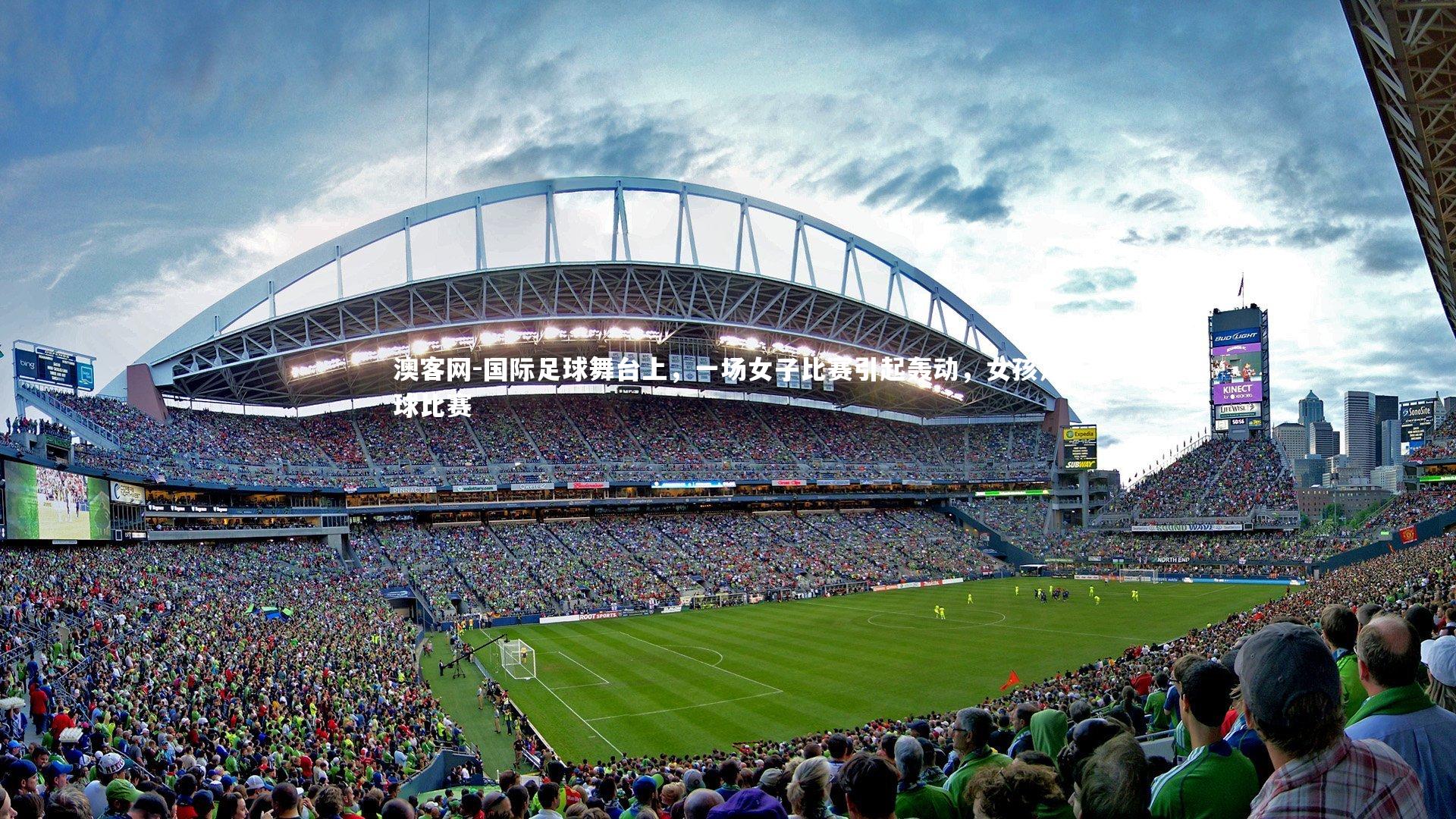 国际足球舞台上，一场女子比赛引起轰动，女孩足球比赛