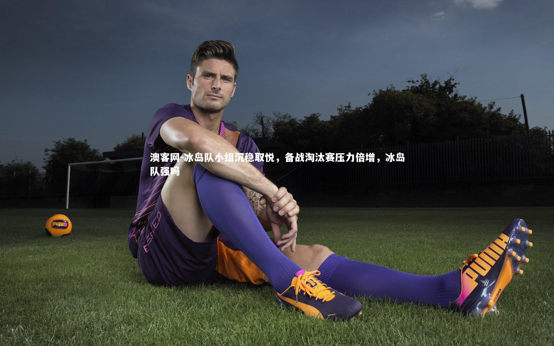 冰岛队小组沉稳取悦，备战淘汰赛压力倍增，冰岛队强吗