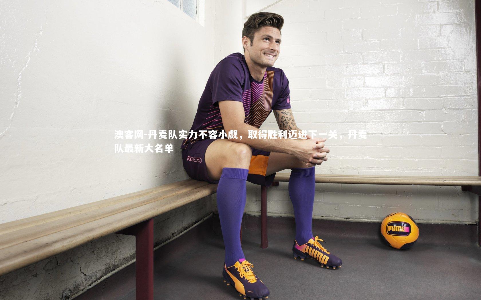 丹麦队实力不容小觑，取得胜利迈进下一关，丹麦队最新大名单