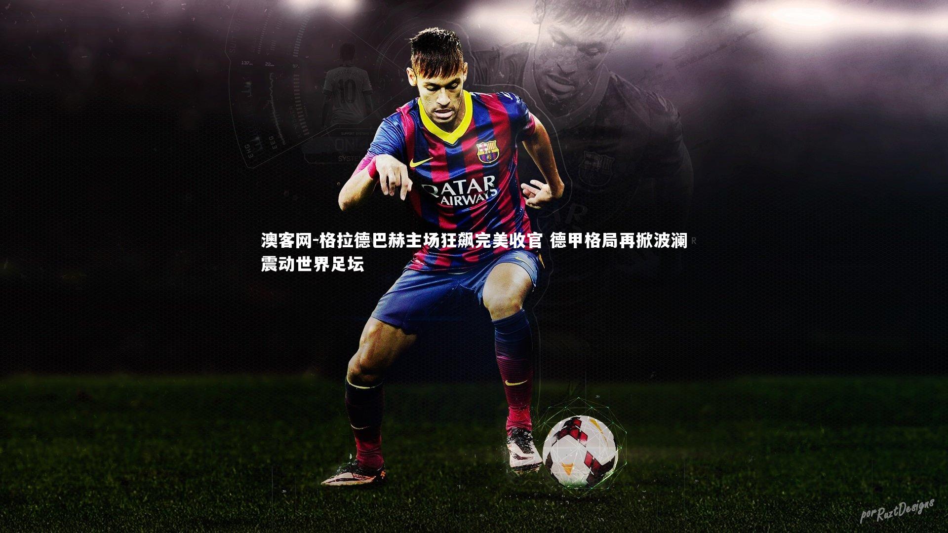 格拉德巴赫主场狂飙完美收官 德甲格局再掀波澜震动世界足坛