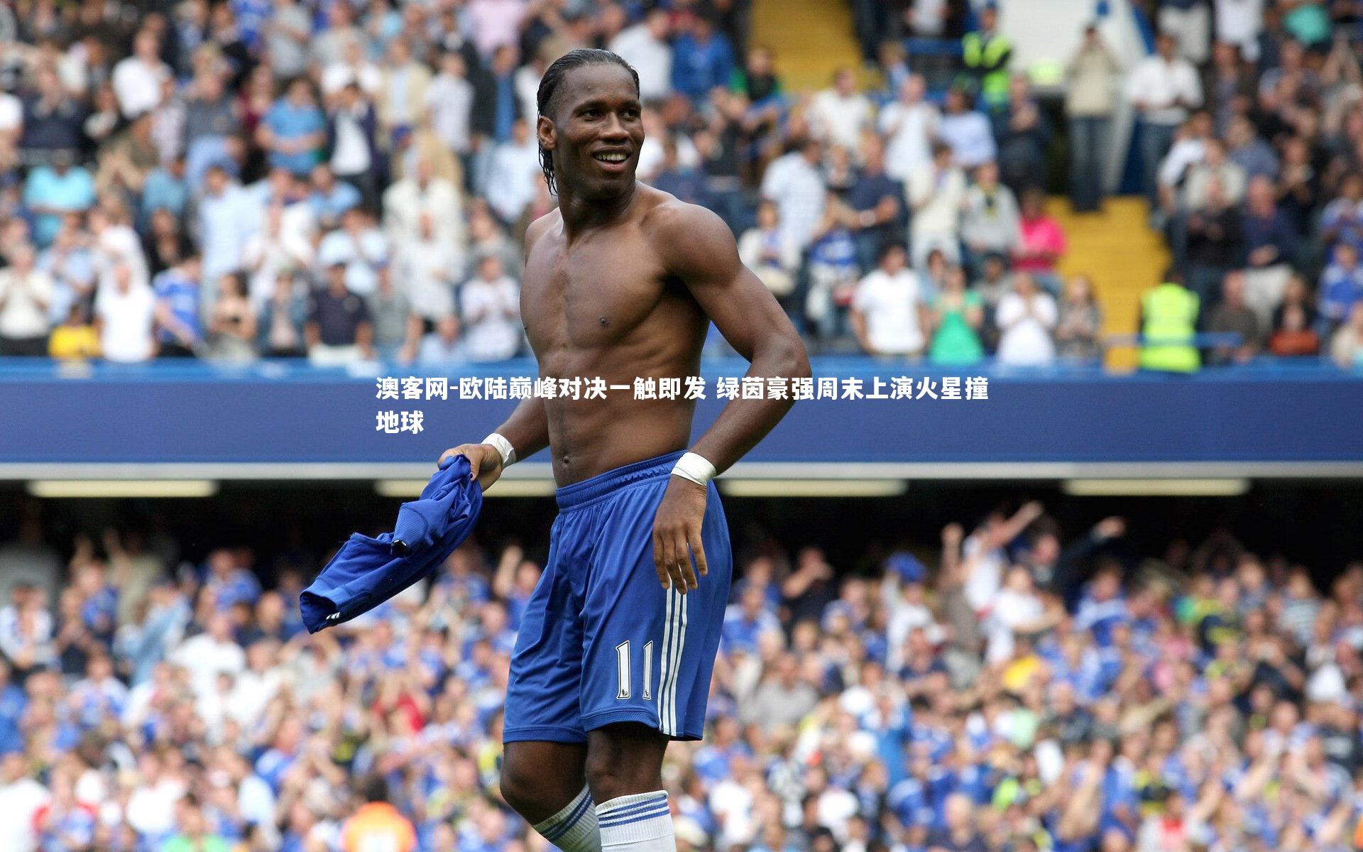 欧陆巅峰对决一触即发 绿茵豪强周末上演火星撞地球