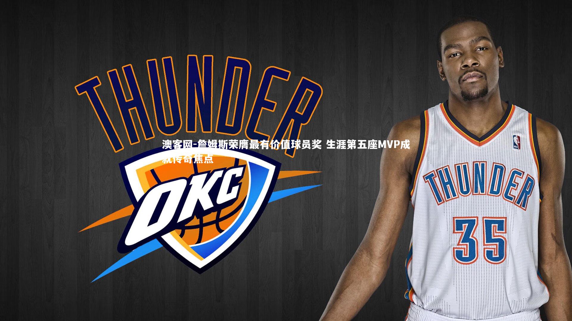 詹姆斯荣膺最有价值球员奖 生涯第五座MVP成就传奇焦点