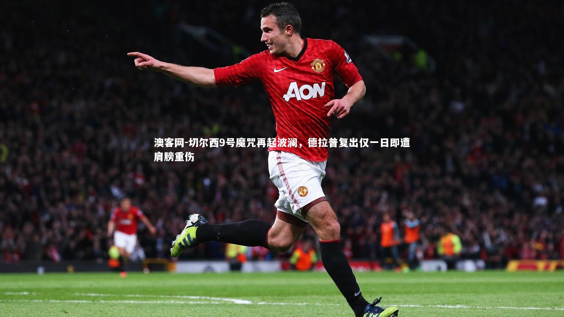 切尔西9号魔咒再起波澜，德拉普复出仅一日即遭肩膀重伤